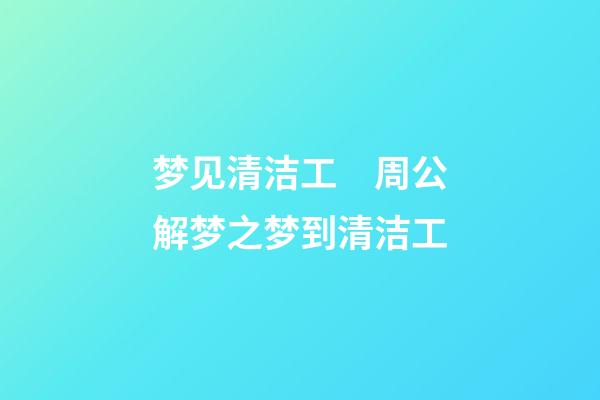 梦见清洁工　周公解梦之梦到清洁工